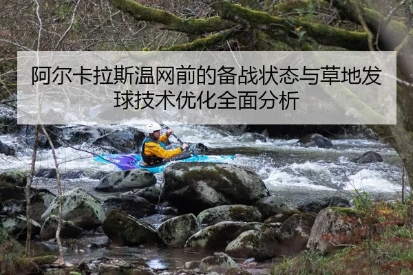 阿尔卡拉斯温网前的备战状态与草地发球技术优化全面分析