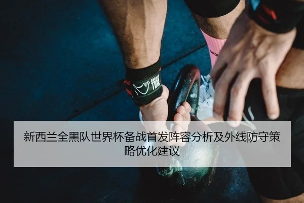 新西兰全黑队世界杯备战首发阵容分析及外线防守策略优化建议